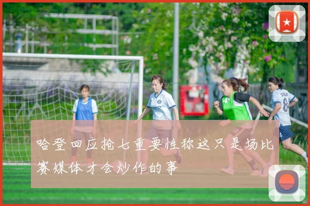 哈登回应抢七重要性称这只是场比赛媒体才会炒作的事
