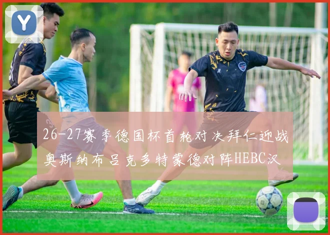 26-27赛季德国杯首轮对决拜仁迎战奥斯纳布吕克多特蒙德对阵HEBC汉堡