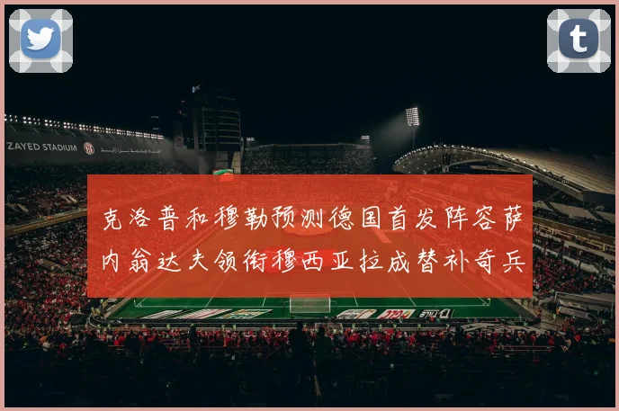 克洛普和穆勒预测德国首发阵容萨内翁达夫领衔穆西亚拉成替补奇兵