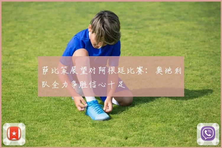 萨比策展望对阿根廷比赛：奥地利队全力争胜信心十足